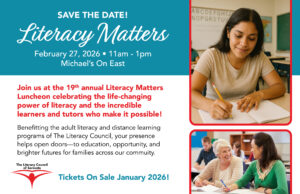 Save the Date postcard for the Literacy Matters Luncheon. Teal and white design announcing the 19th annual Literacy Matters event on February 27, 2026, from 11 a.m. to 1 p.m. at Michael’s On East. Photos show an adult learner writing in a notebook and adults studying together in a classroom setting. Text highlights celebrating the power of literacy and supporting adult literacy and distance learning programs.